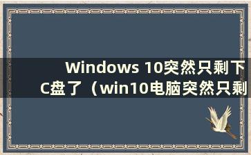 Windows 10突然只剩下C盘了（win10电脑突然只剩下C盘了）